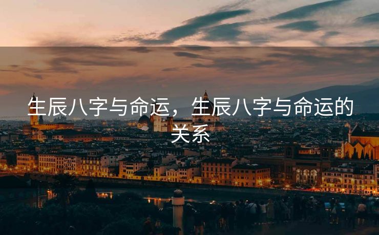 生辰八字与命运，生辰八字与命运的关系