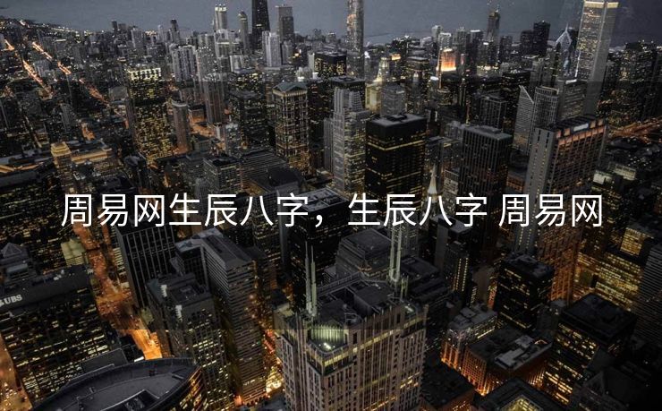 周易网生辰八字，生辰八字 周易网