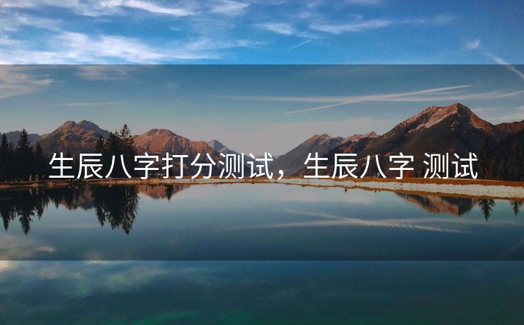 生辰八字打分测试，生辰八字 测试