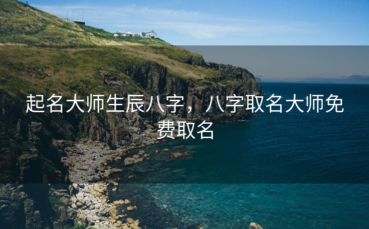 起名大师生辰八字，八字取名大师免费取名