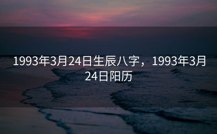 1993年3月24日生辰八字，1993年3月24日阳历