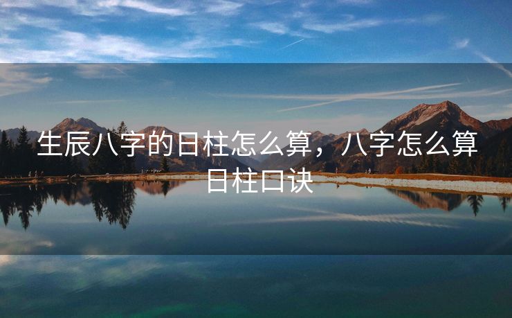 生辰八字的日柱怎么算，八字怎么算日柱口诀