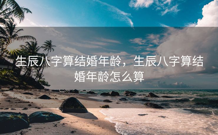 生辰八字算结婚年龄，生辰八字算结婚年龄怎么算