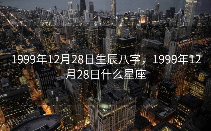 1999年12月28日生辰八字，1999年12月28日什么星座