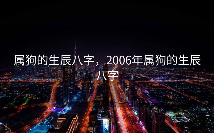 属狗的生辰八字，2006年属狗的生辰八字