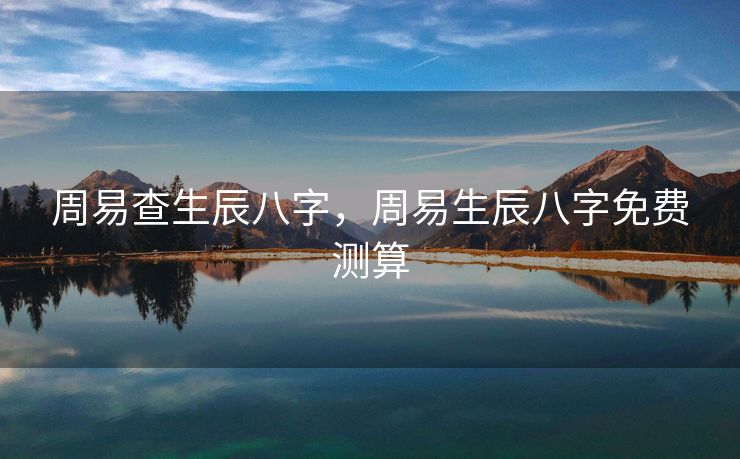 周易查生辰八字，周易生辰八字免费测算