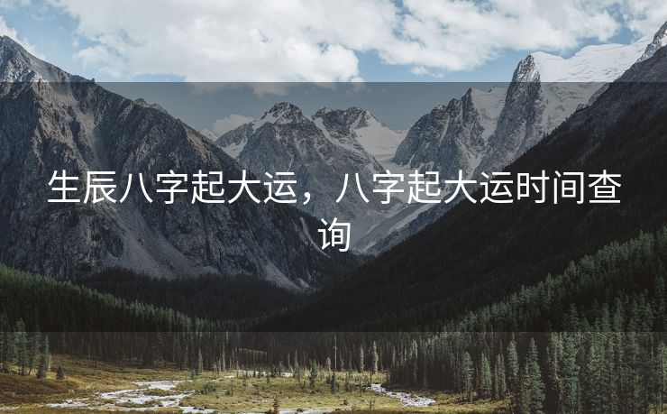 生辰八字起大运，八字起大运时间查询