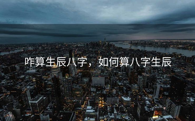 咋算生辰八字，如何算八字生辰