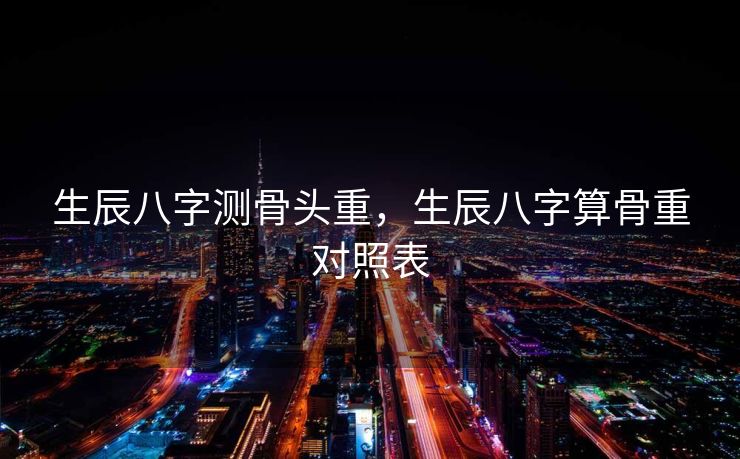 生辰八字测骨头重，生辰八字算骨重对照表