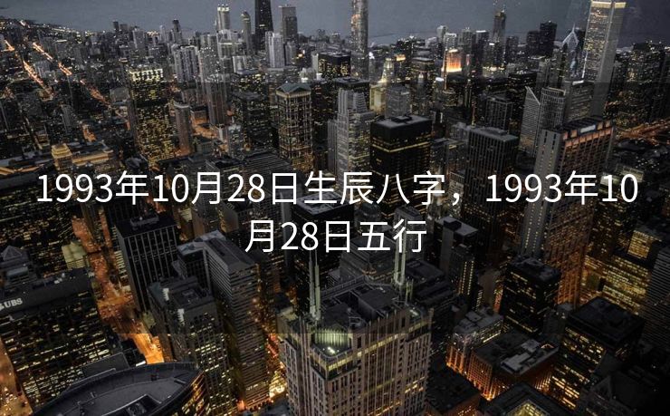 1993年10月28日生辰八字，1993年10月28日五行