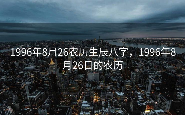 1996年8月26农历生辰八字，1996年8月26日的农历