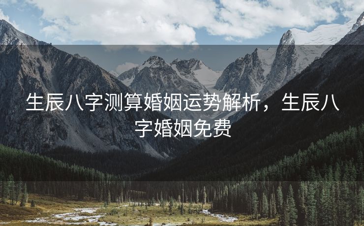 生辰八字测算婚姻运势解析，生辰八字婚姻免费