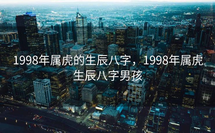 1998年属虎的生辰八字，1998年属虎生辰八字男孩