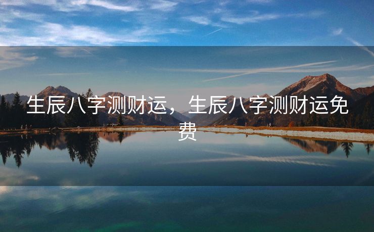 生辰八字测财运，生辰八字测财运免费