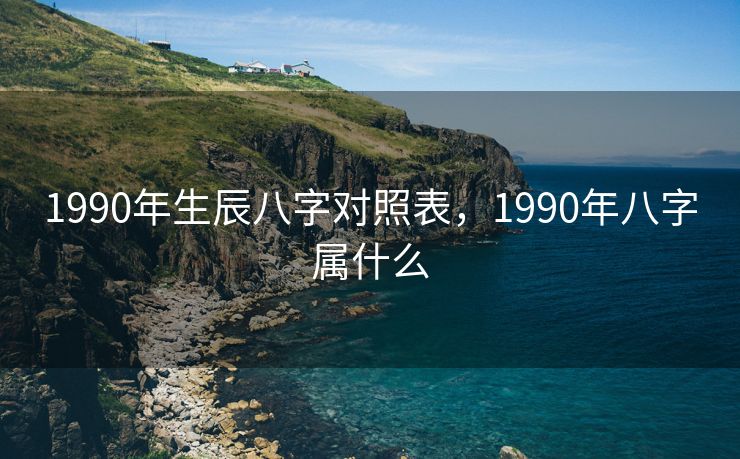 1990年生辰八字对照表，1990年八字属什么