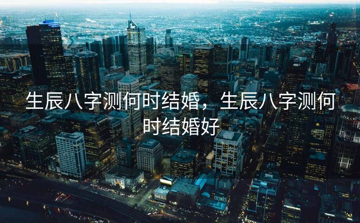 生辰八字测何时结婚，生辰八字测何时结婚好