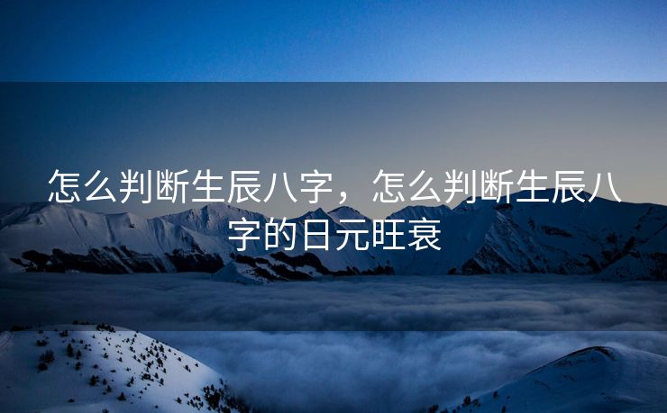 怎么判断生辰八字，怎么判断生辰八字的日元旺衰