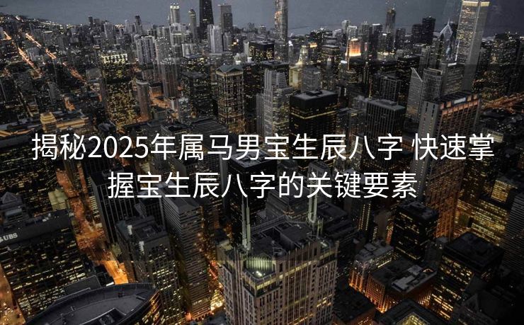 揭秘2025年属马男宝生辰八字 快速掌握宝生辰八字的关键要素