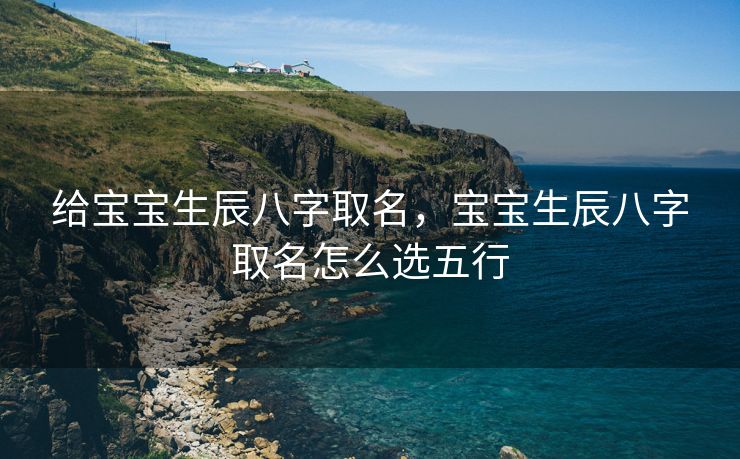 给宝宝生辰八字取名，宝宝生辰八字取名怎么选五行
