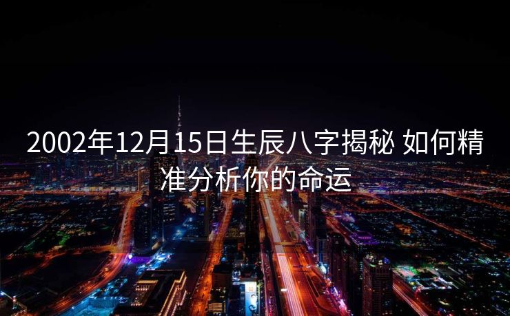 2002年12月15日生辰八字揭秘 如何精准分析你的命运