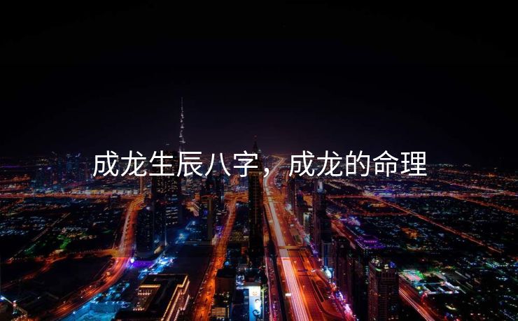 成龙生辰八字，成龙的命理