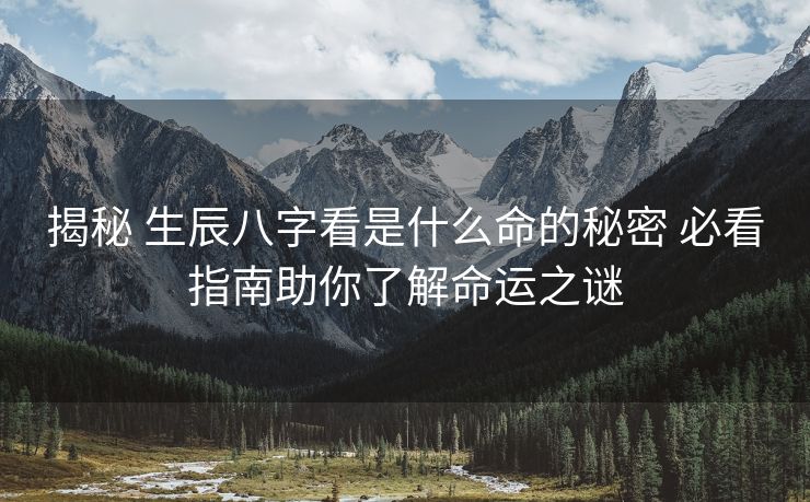 揭秘 生辰八字看是什么命的秘密 必看指南助你了解命运之谜
