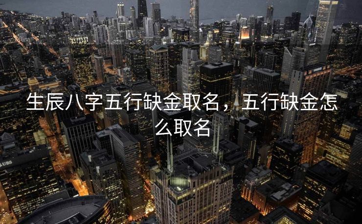 生辰八字五行缺金取名，五行缺金怎么取名