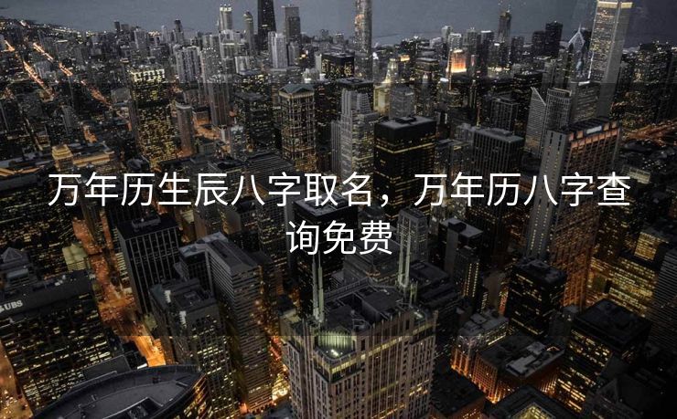 万年历生辰八字取名，万年历八字查询免费