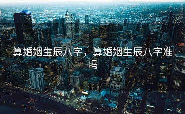 算婚姻生辰八字，算婚姻生辰八字准吗