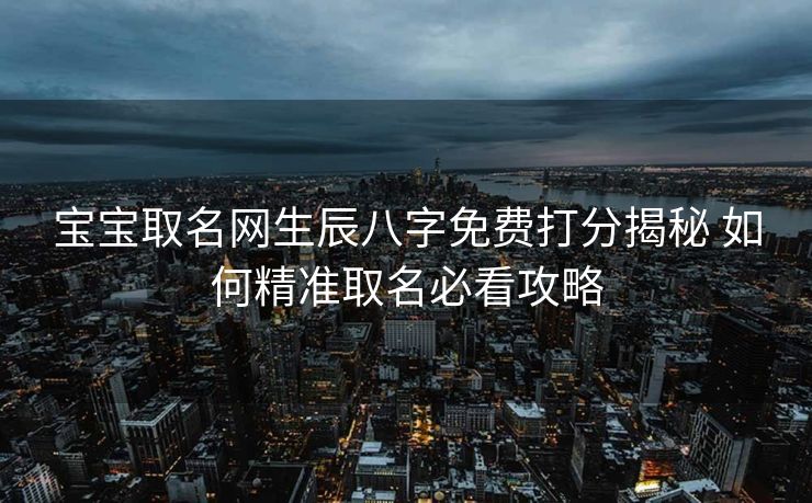 宝宝取名网生辰八字免费打分揭秘 如何精准取名必看攻略