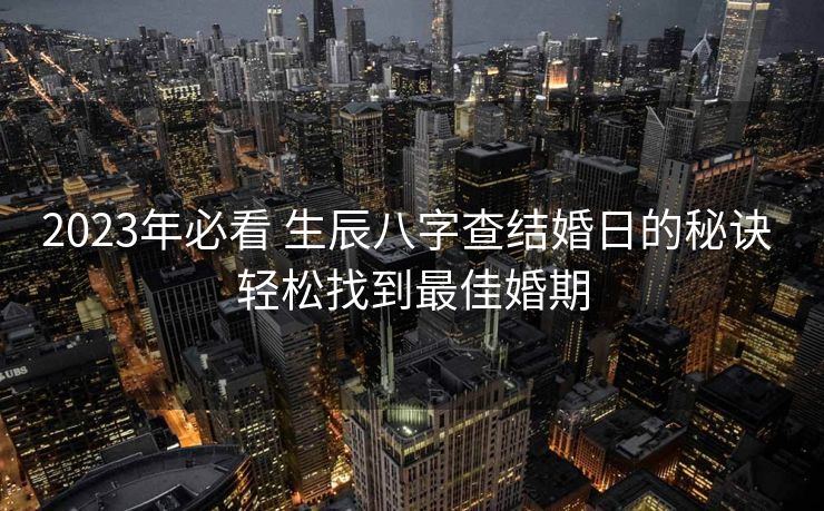 2023年必看 生辰八字查结婚日的秘诀 轻松找到最佳婚期