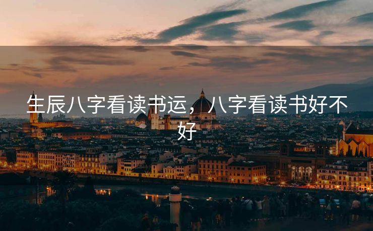 生辰八字看读书运，八字看读书好不好