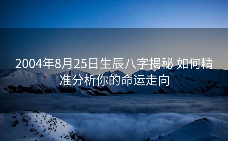 2004年8月25日生辰八字揭秘 如何精准分析你的命运走向