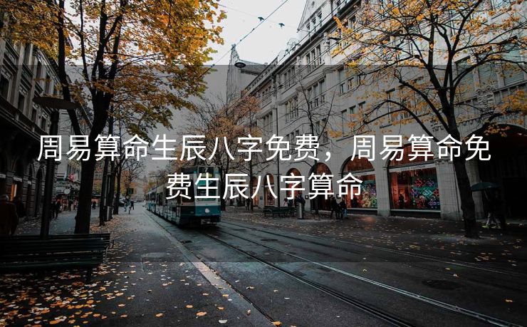 周易算命生辰八字免费，周易算命免费生辰八字算命