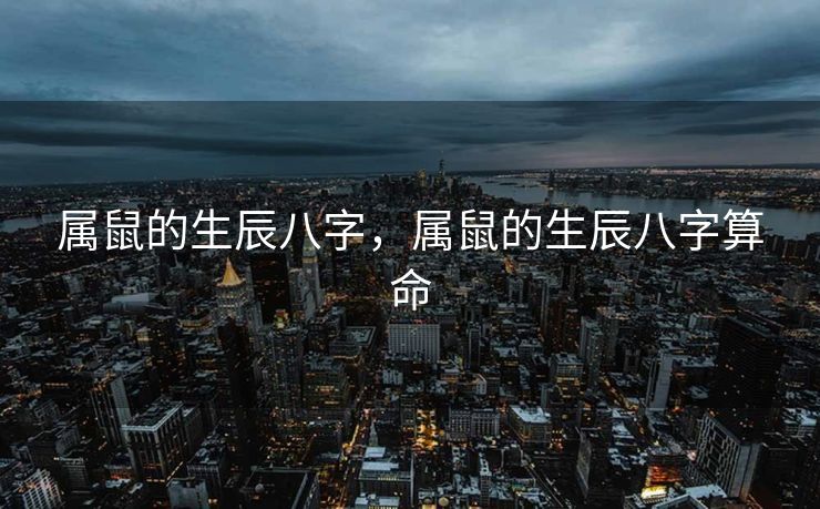 属鼠的生辰八字，属鼠的生辰八字算命