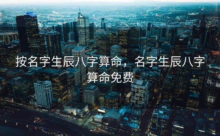 按名字生辰八字算命，名字生辰八字算命免费