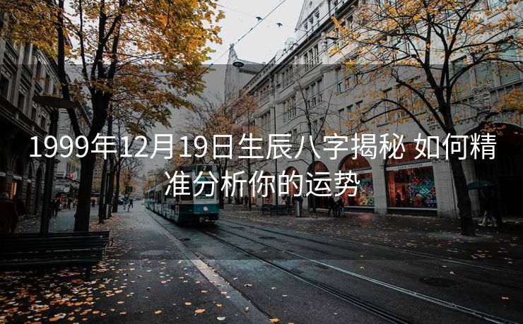 1999年12月19日生辰八字揭秘 如何精准分析你的运势