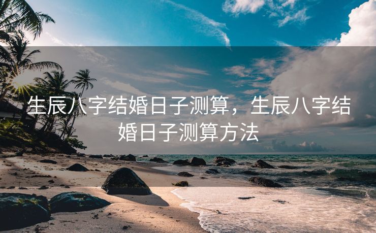 生辰八字结婚日子测算，生辰八字结婚日子测算方法