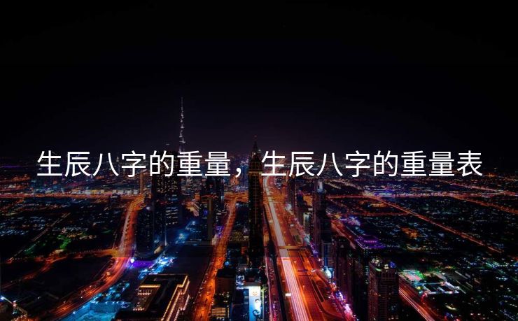 生辰八字的重量，生辰八字的重量表