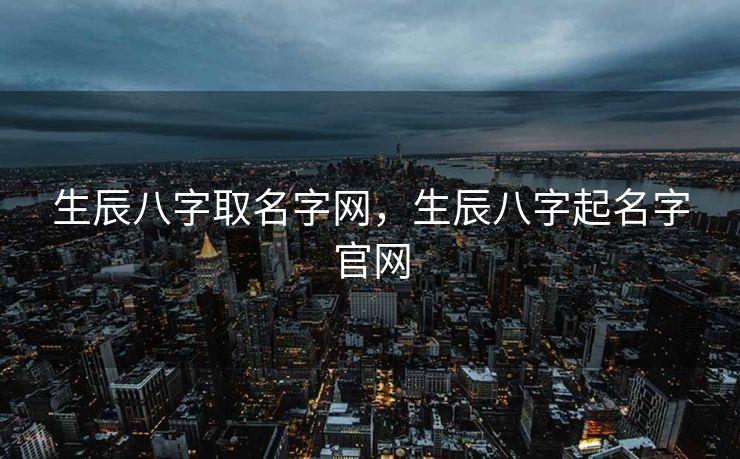 生辰八字取名字网，生辰八字起名字官网