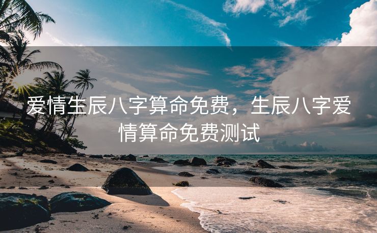 爱情生辰八字算命免费，生辰八字爱情算命免费测试