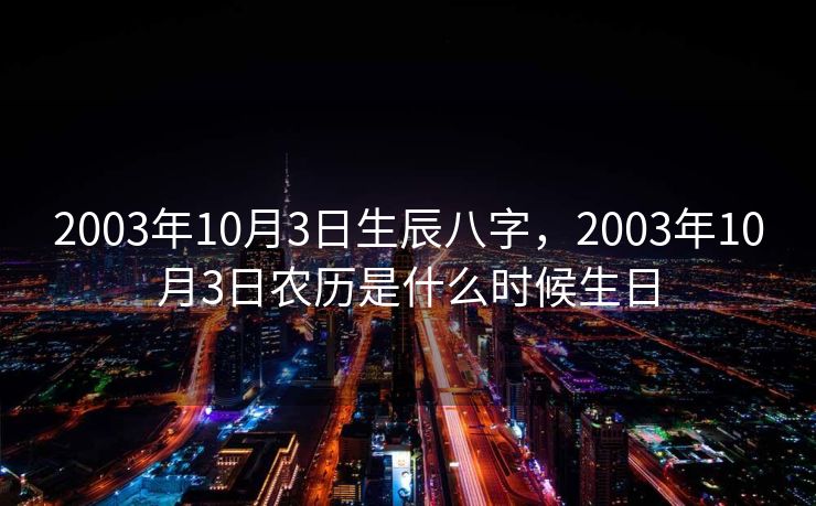 2003年10月3日生辰八字，2003年10月3日农历是什么时候生日
