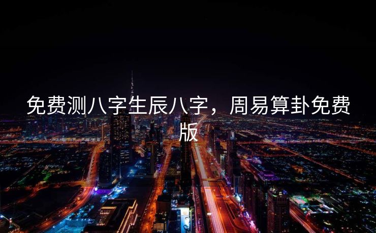 免费测八字生辰八字，周易算卦免费版