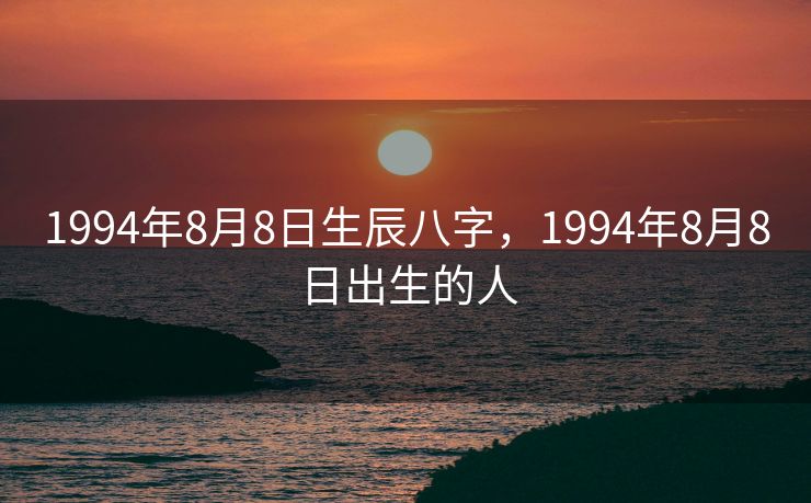 1994年8月8日生辰八字，1994年8月8日出生的人