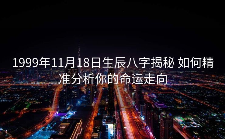 1999年11月18日生辰八字揭秘 如何精准分析你的命运走向