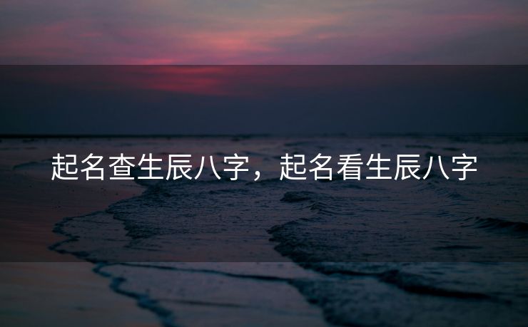起名查生辰八字，起名看生辰八字