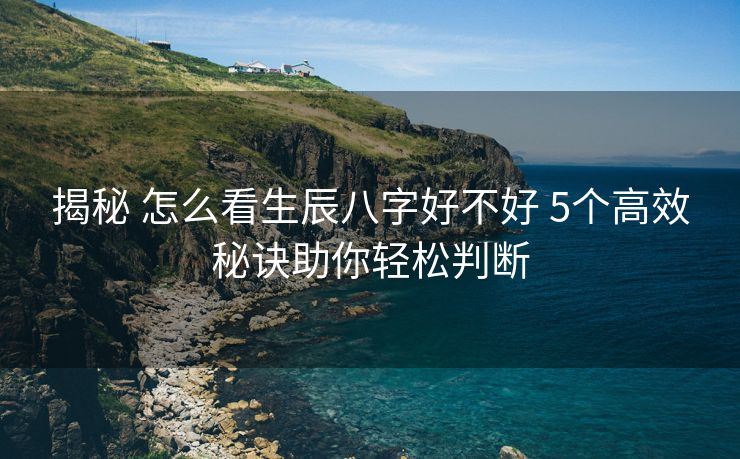 揭秘 怎么看生辰八字好不好 5个高效秘诀助你轻松判断