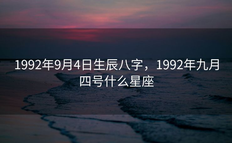 1992年9月4日生辰八字，1992年九月四号什么星座