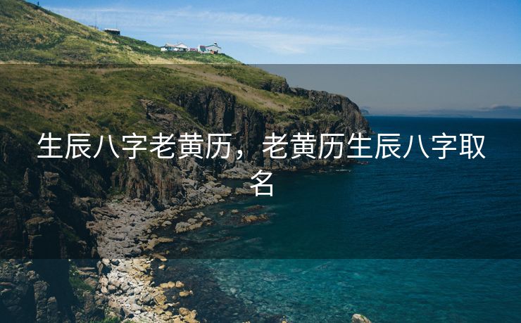 生辰八字老黄历，老黄历生辰八字取名