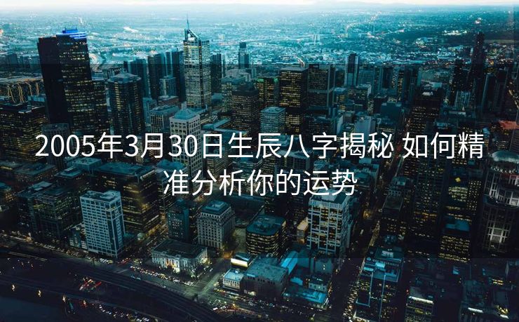 2005年3月30日生辰八字揭秘 如何精准分析你的运势